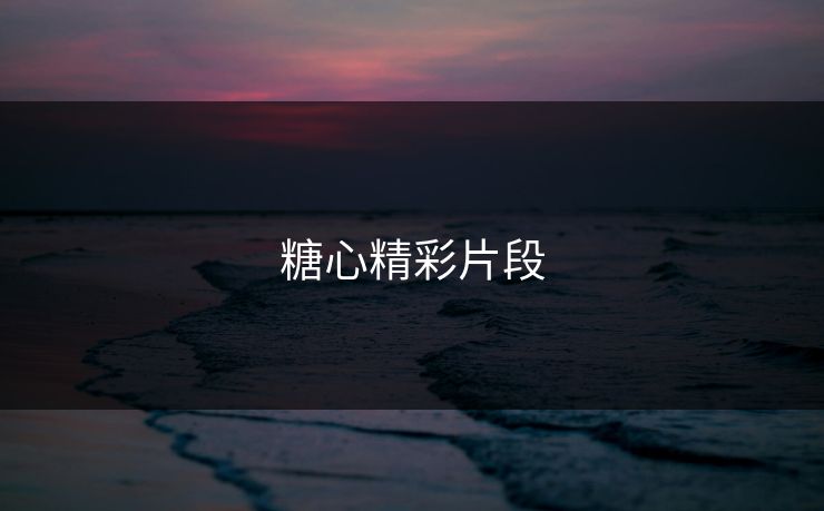 糖心精彩片段