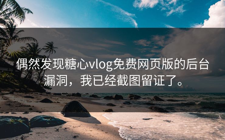 偶然发现糖心vlog免费网页版的后台漏洞，我已经截图留证了。